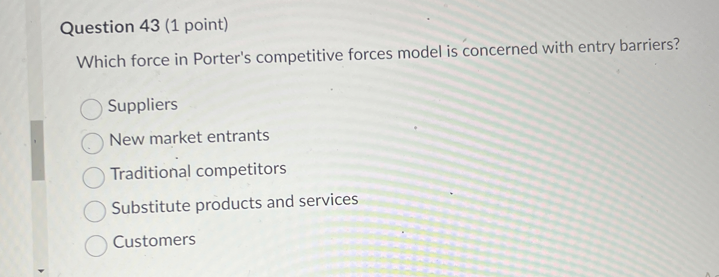  Question 43(1 point) Which force in Porter's competitive forces model is