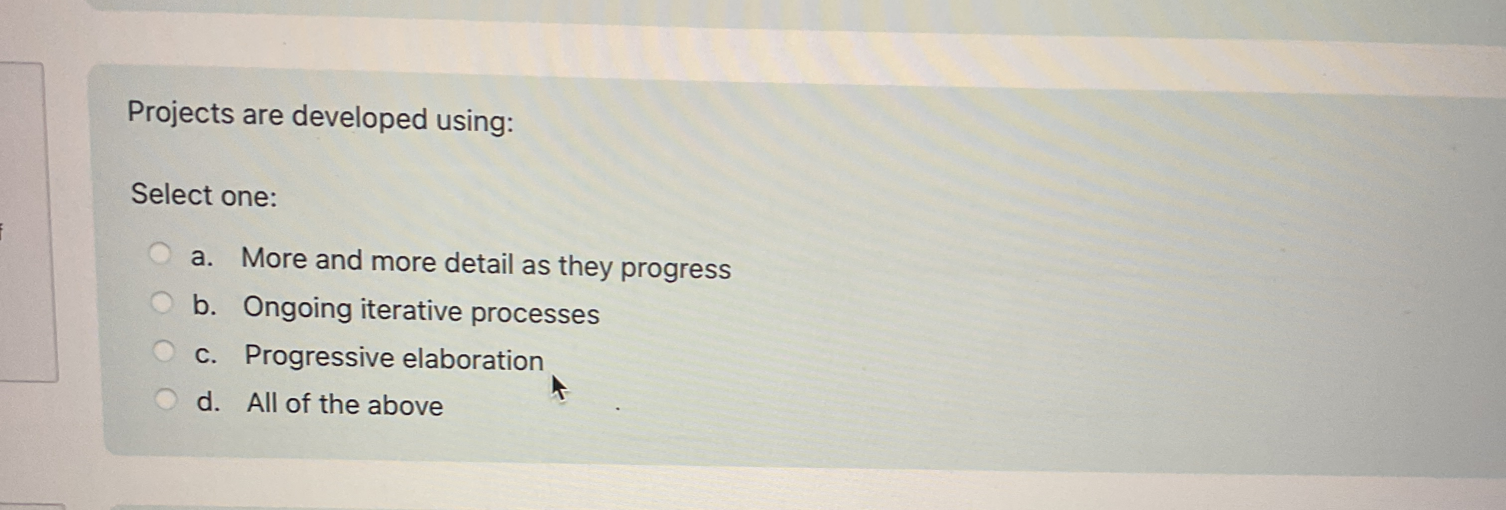  Projects are developed using: Select one: a. More and more detail