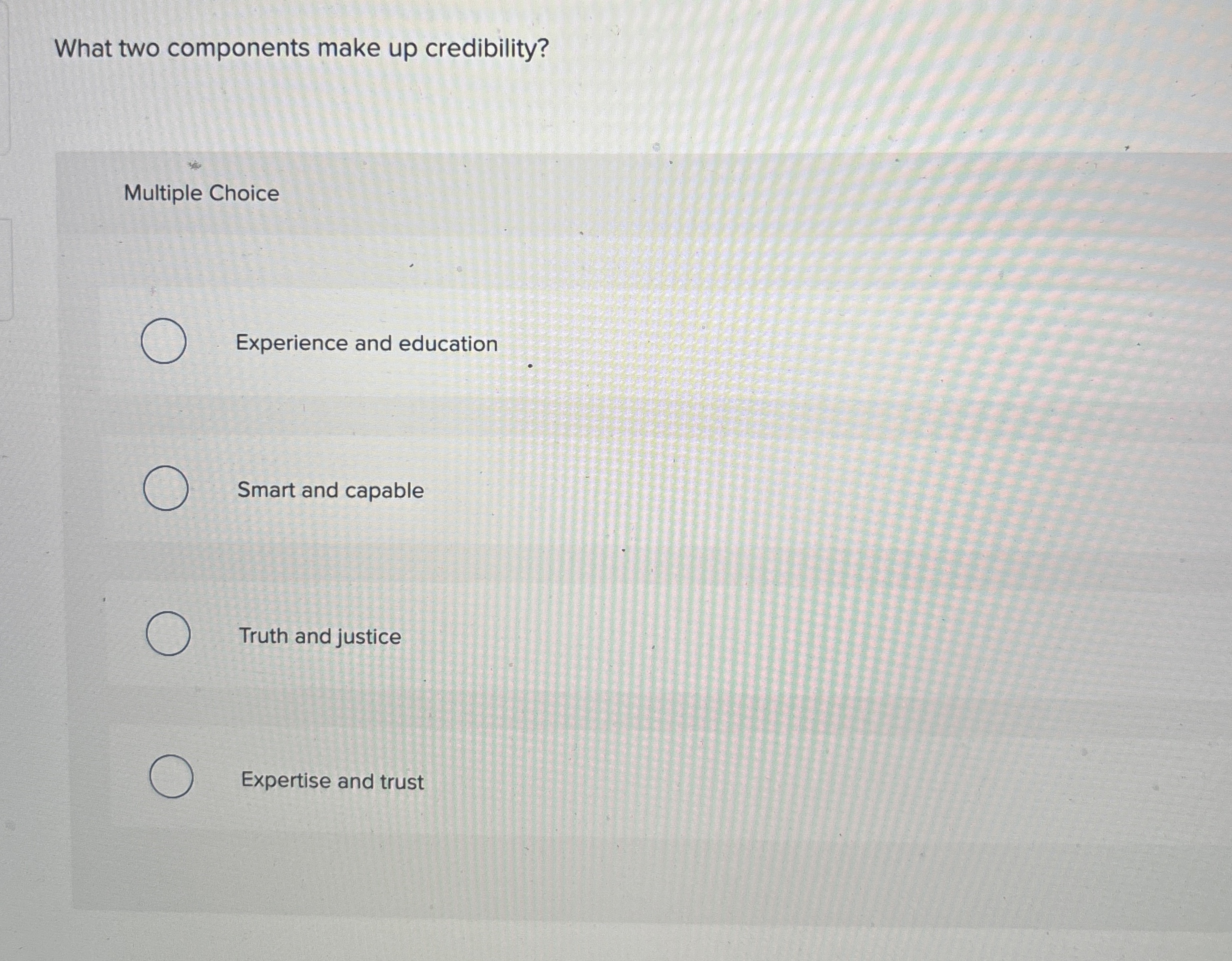  What two components make up credibility? Multiple Choice Experience and education