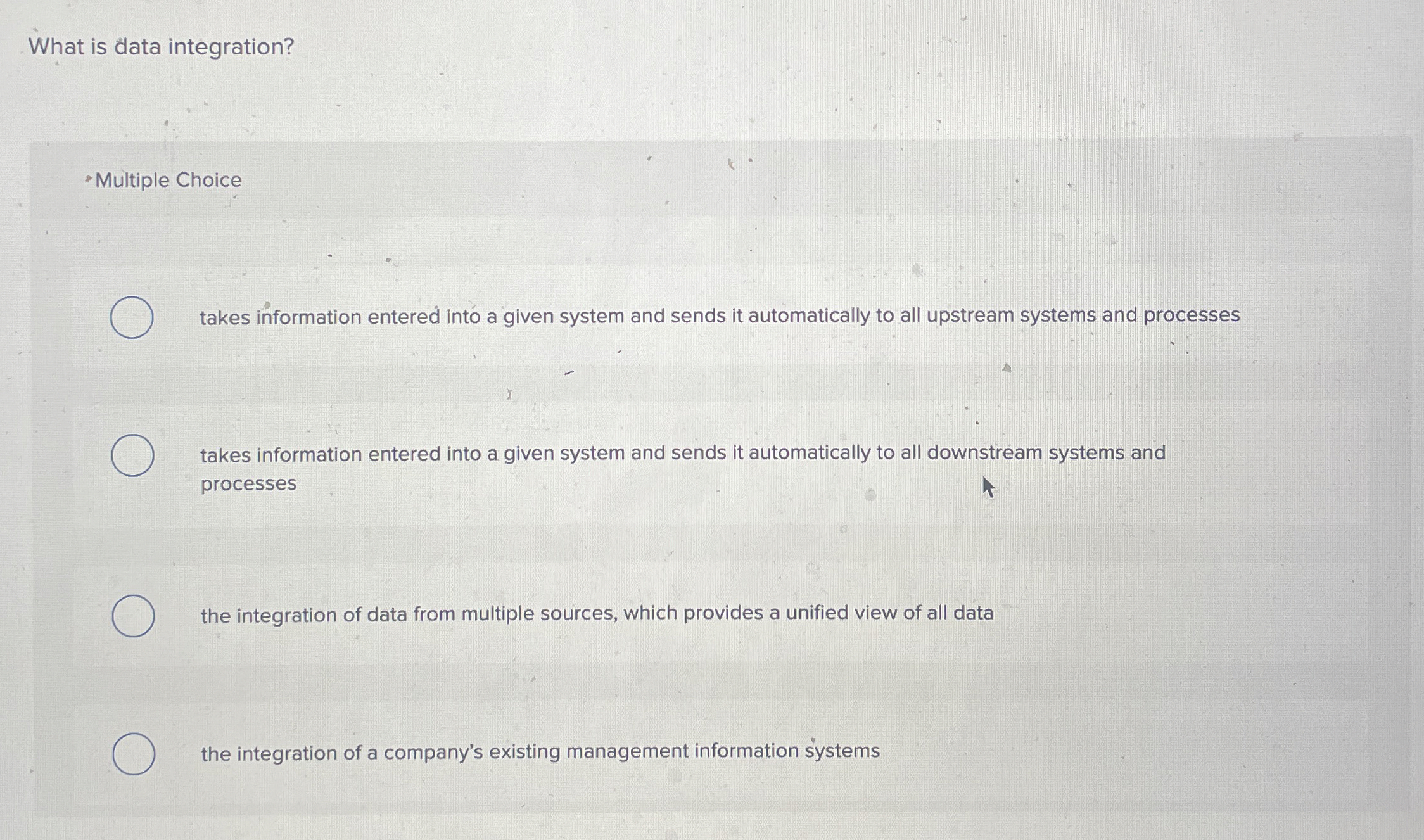  What is data integration? Multiple Choice takes information entered into a