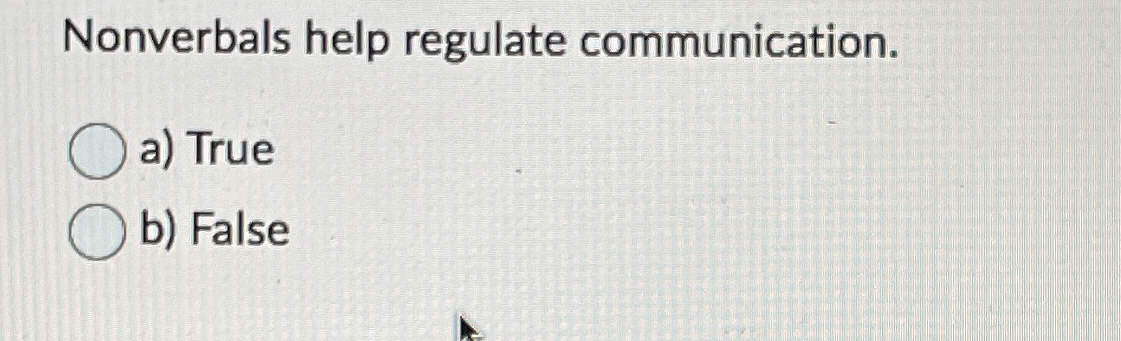  Nonverbals help regulate communication. a) True b) False 