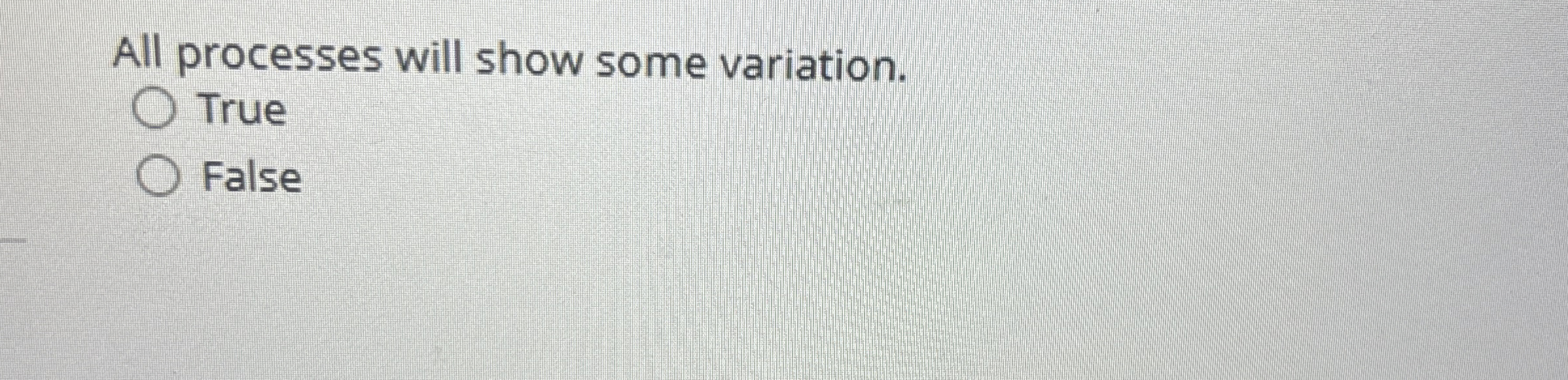  All processes will show some variation. True False All processes will