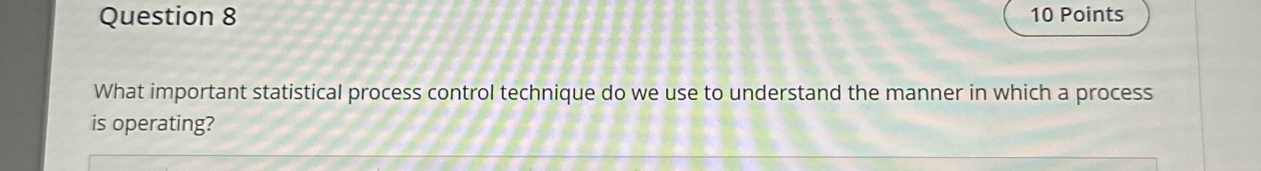  Question 8 What important statistical process control technique do we use