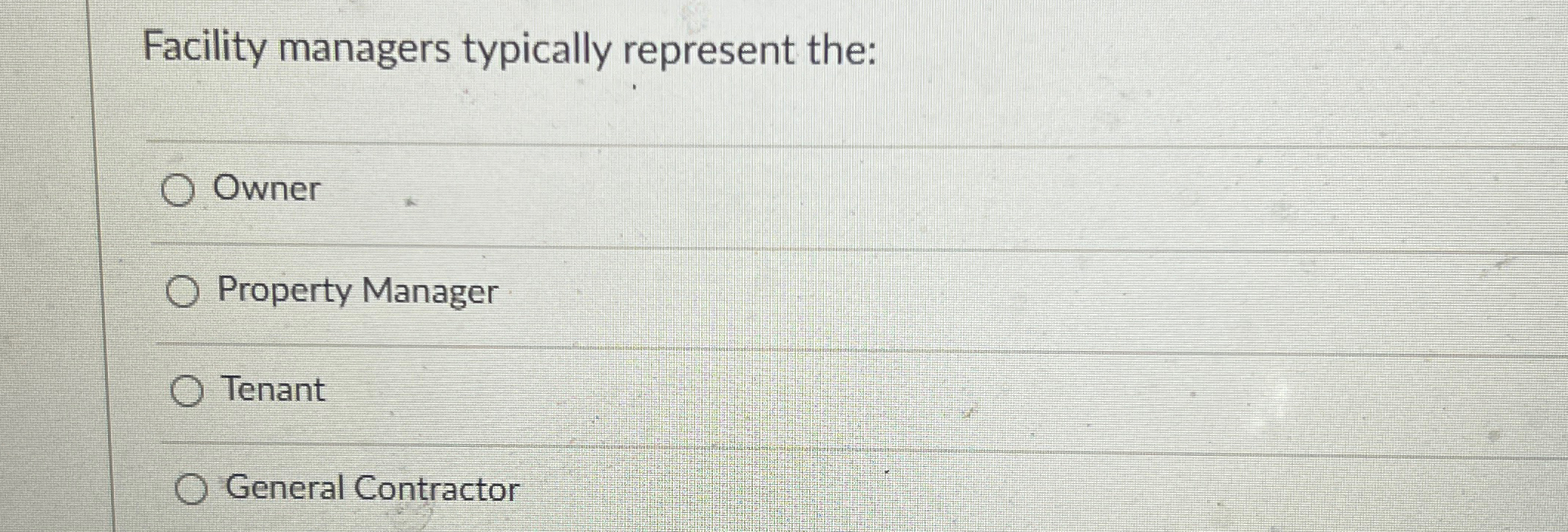  Facility managers typically represent the: Owner Property Manager Tenant General Contractor
