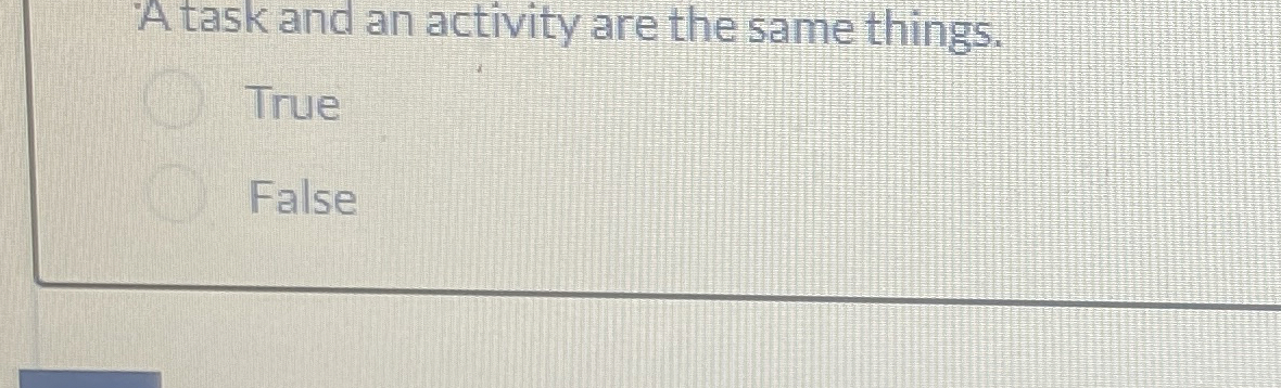  A task and an activity are the same things. True Fals