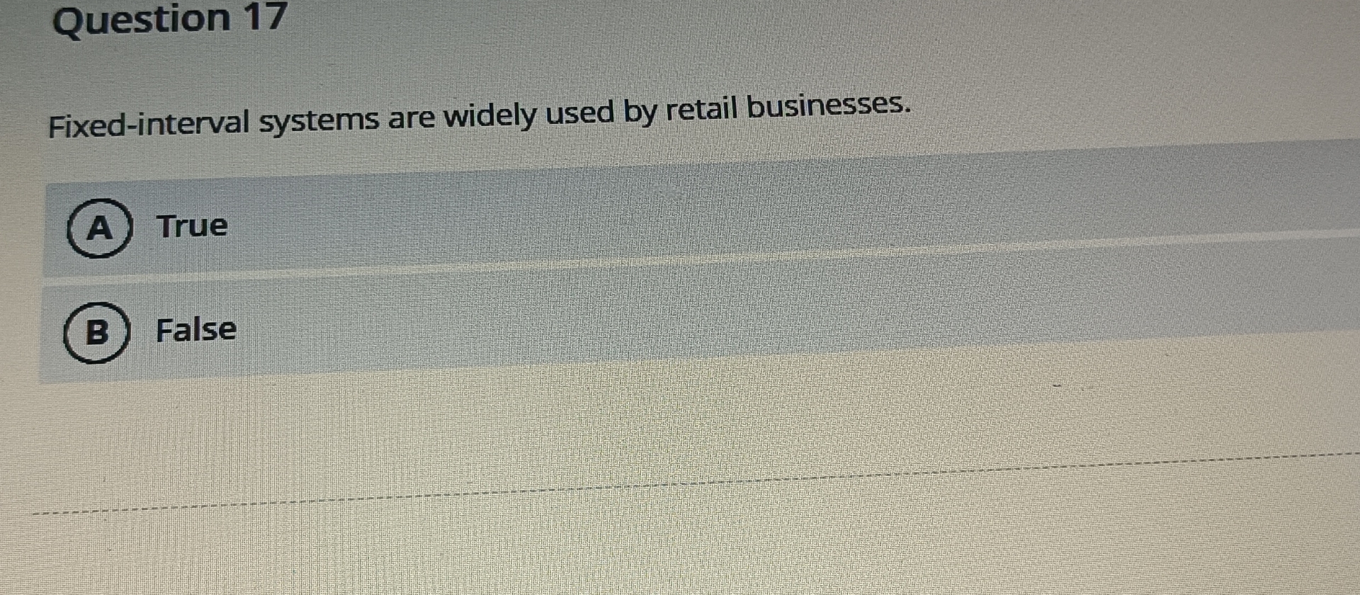  Question 17 Fixed-interval systems are widely used by retail businesses. True