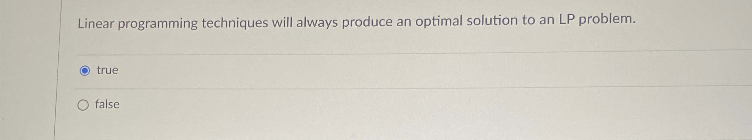  Linear programming techniques will always produce an optimal solution to an