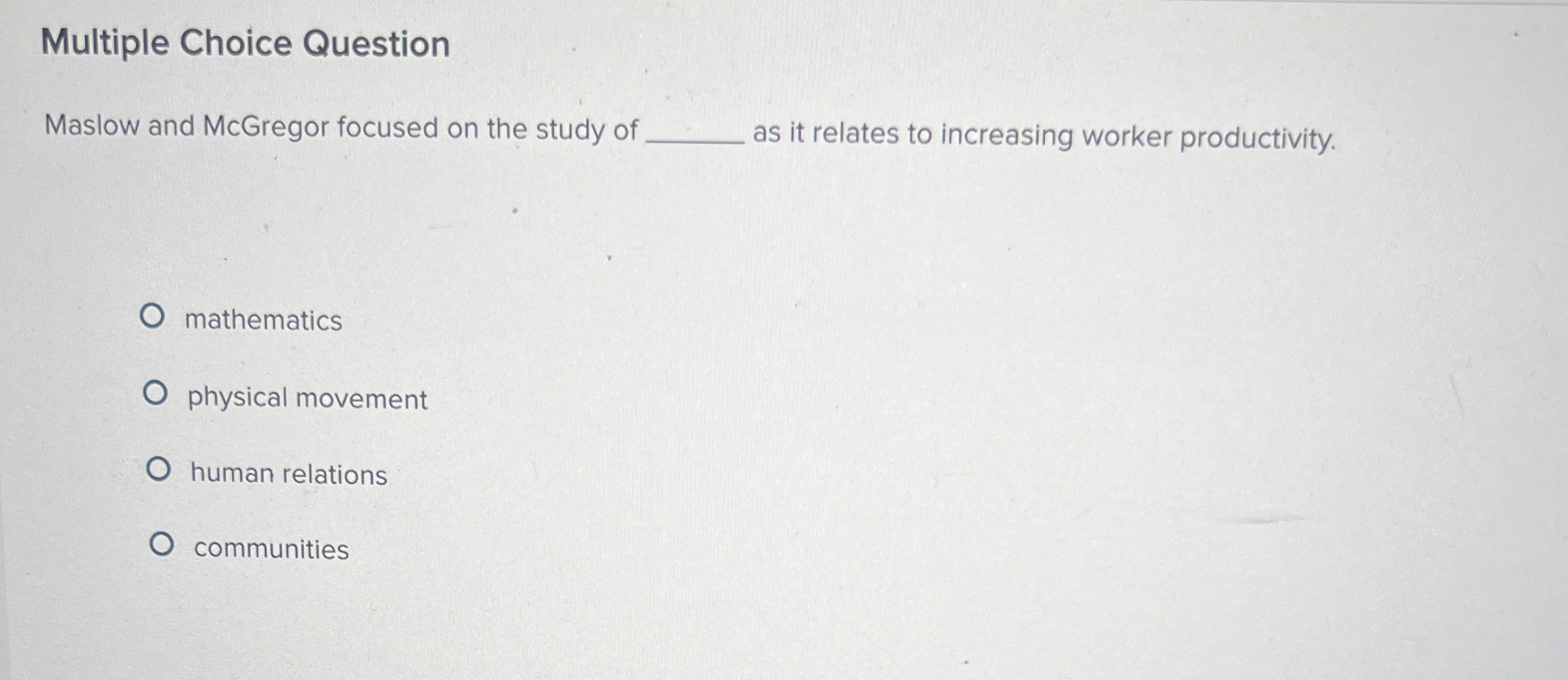  Multiple Choice Question Maslow and McGregor focused on the study of