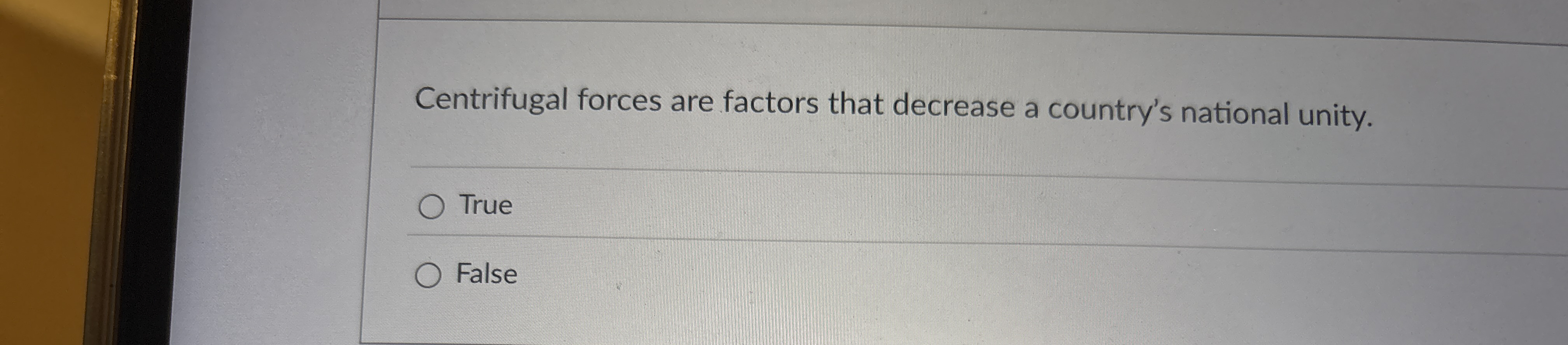  Centrifugal forces are factors that decrease a country's national unity. True