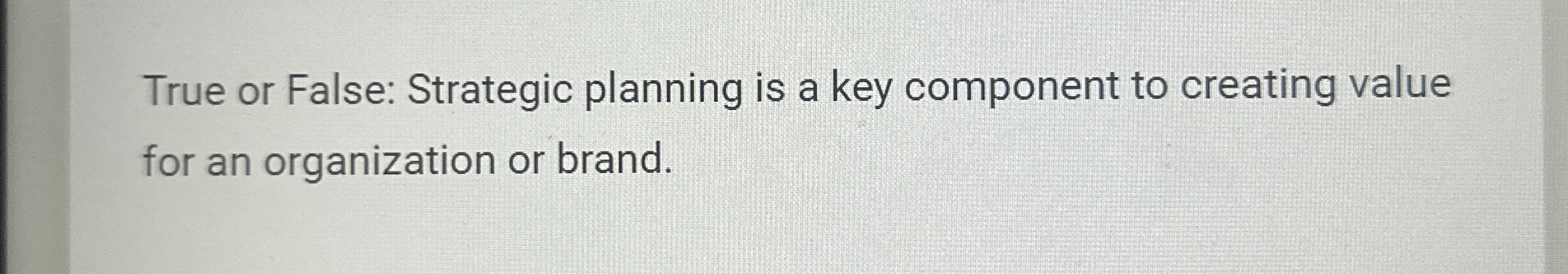  True or False: Strategic planning is a key component to creating