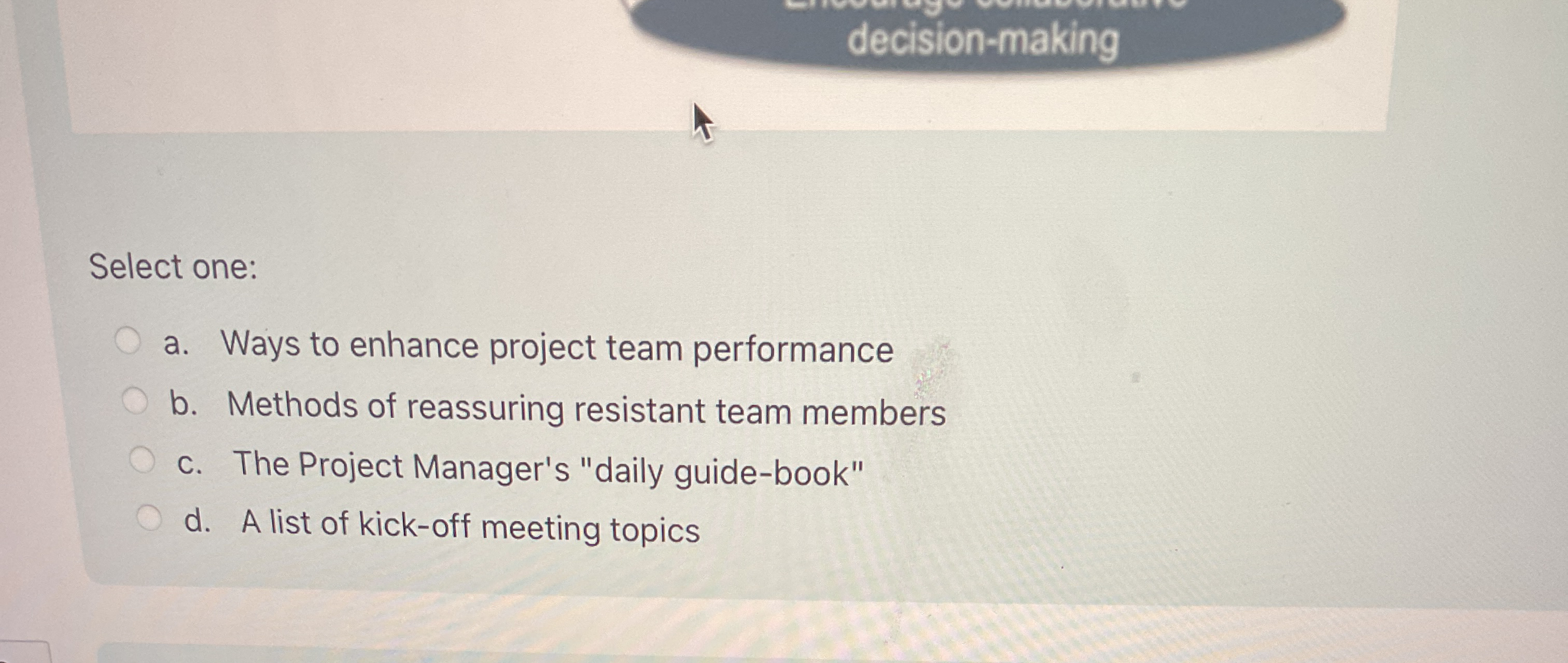  decision-making Select one: a. Ways to enhance project team performance b.
