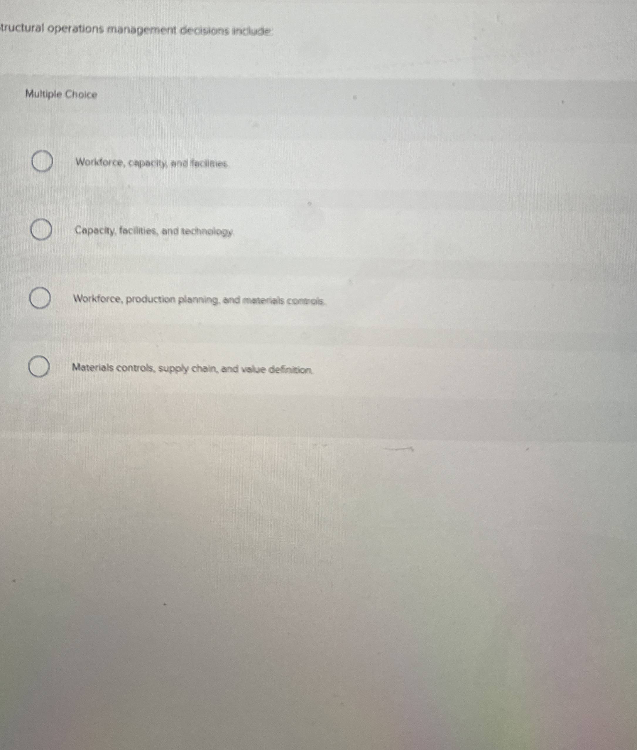  tructural operations management decisions include: Multiple Choice Workforce, capacity, and facilities
