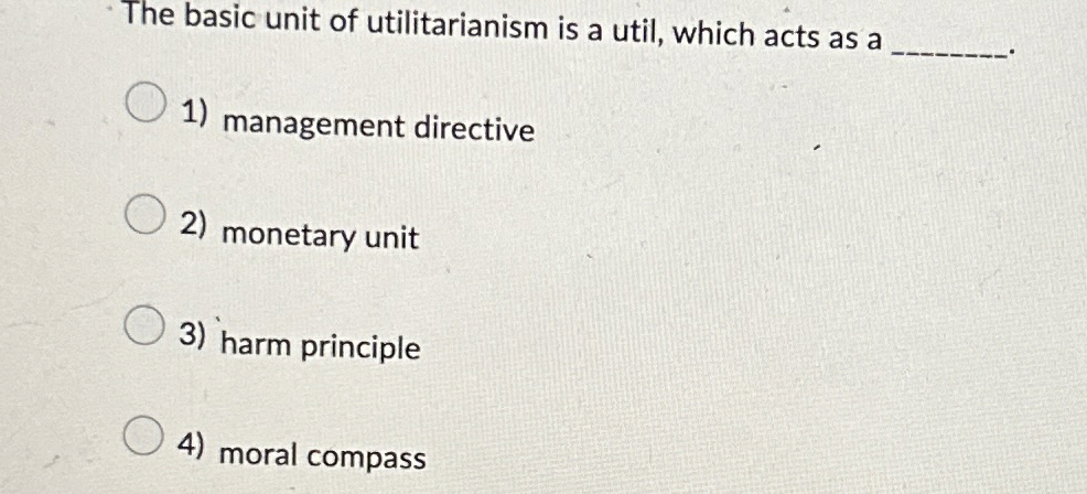  The basic unit of utilitarianism is a util, which acts as