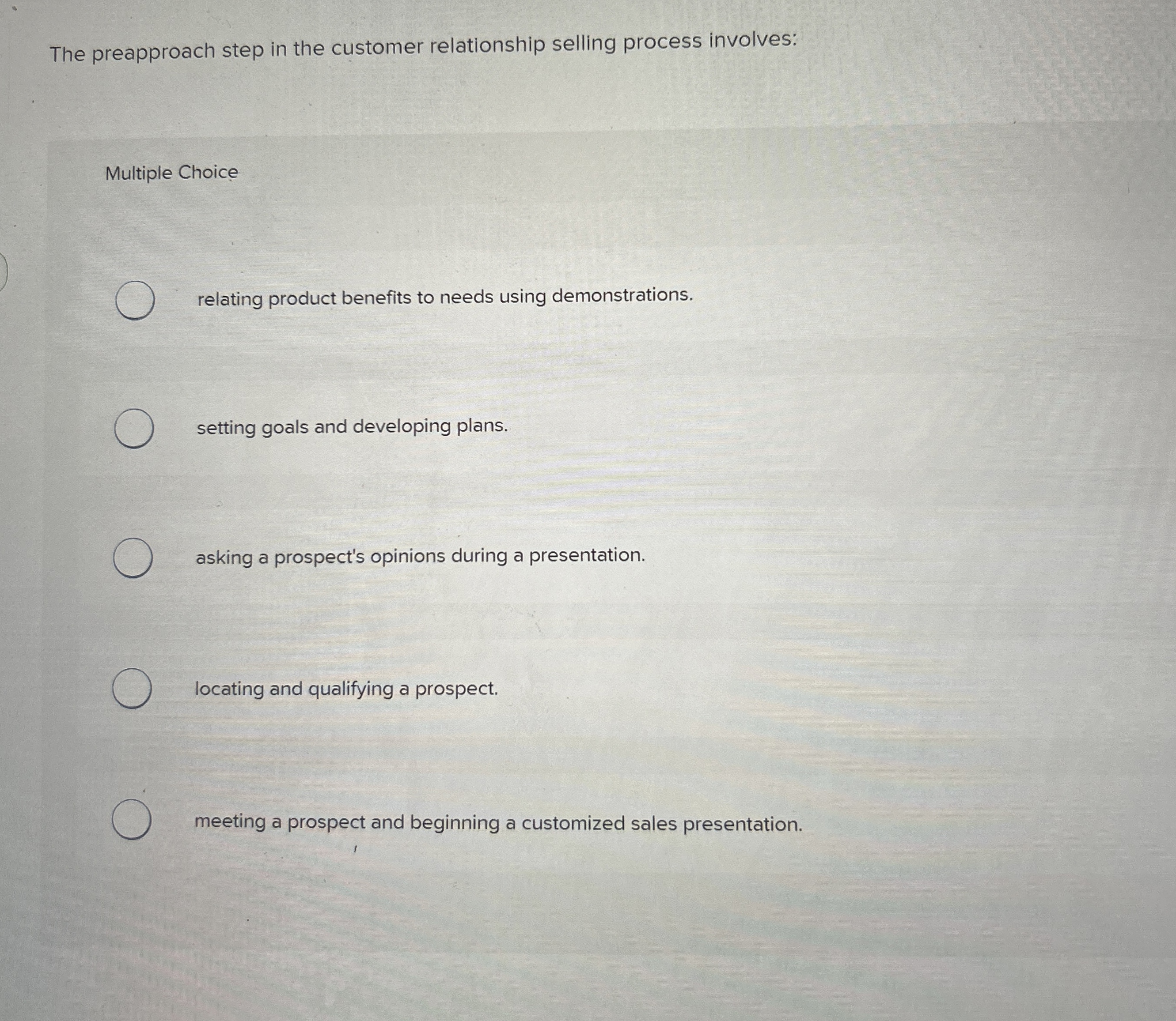 The preapproach step in the customer relationship selling process involves: Multiple