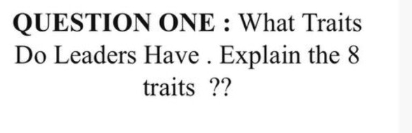  QUESTION ONE : What Traits Do Leaders Have . Explain the