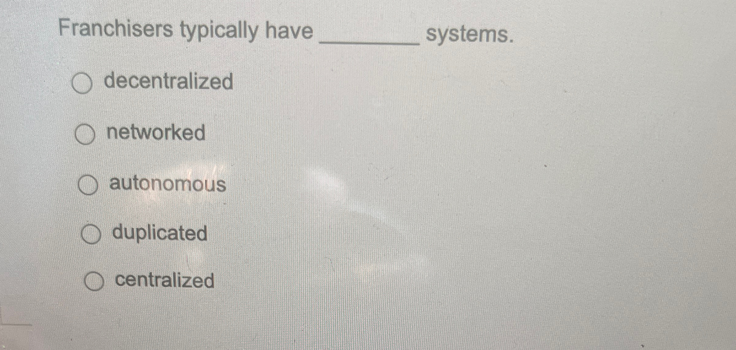  Franchisers typically have systems. decentralized networked autonomous duplicated centralized 