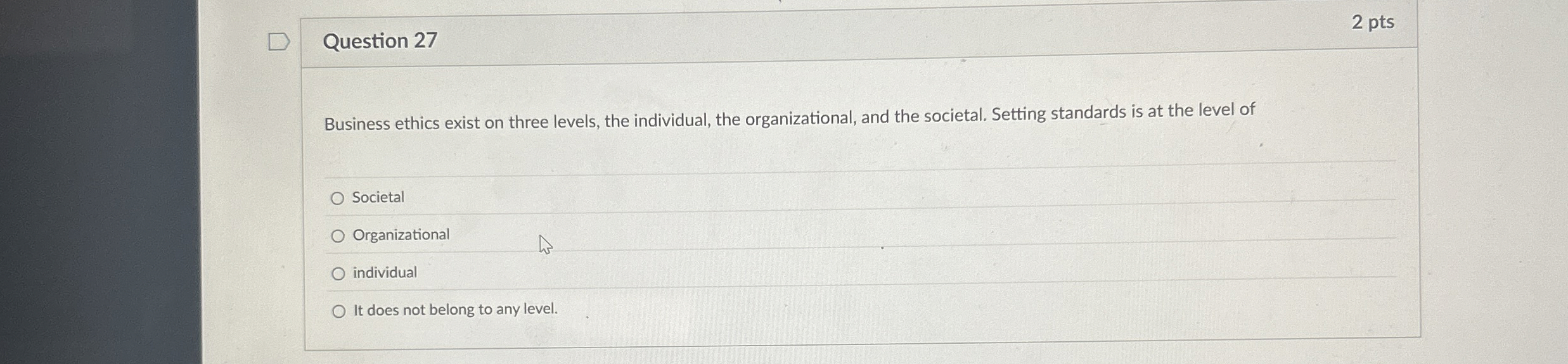  Question 27 Business ethics exist on three levels, the individual, the