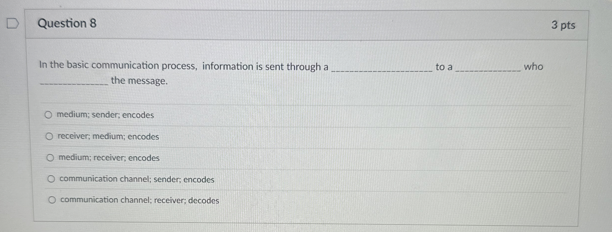  Question 8 In the basic communication process, information is sent through