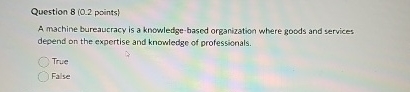  Question points) A machine bureaucracy is a knowledge-based organization where goods