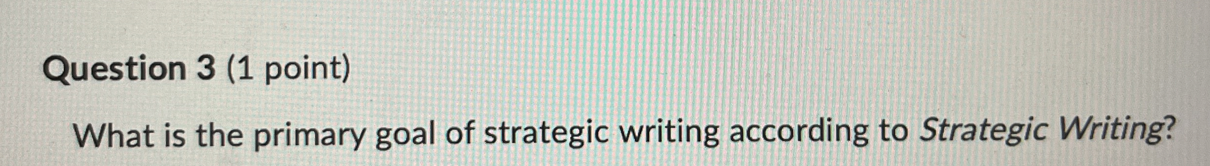  Question 3(1 point) What is the primary goal of strategic writing