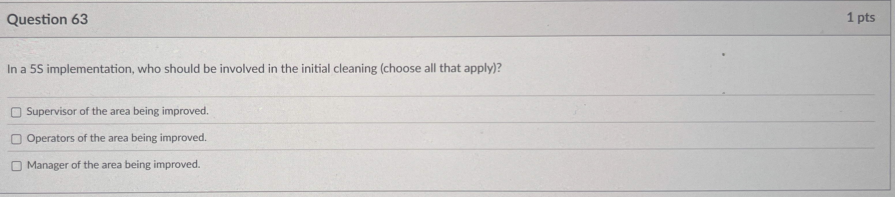  Question 63 1 pts In a 5 S implementation, who should