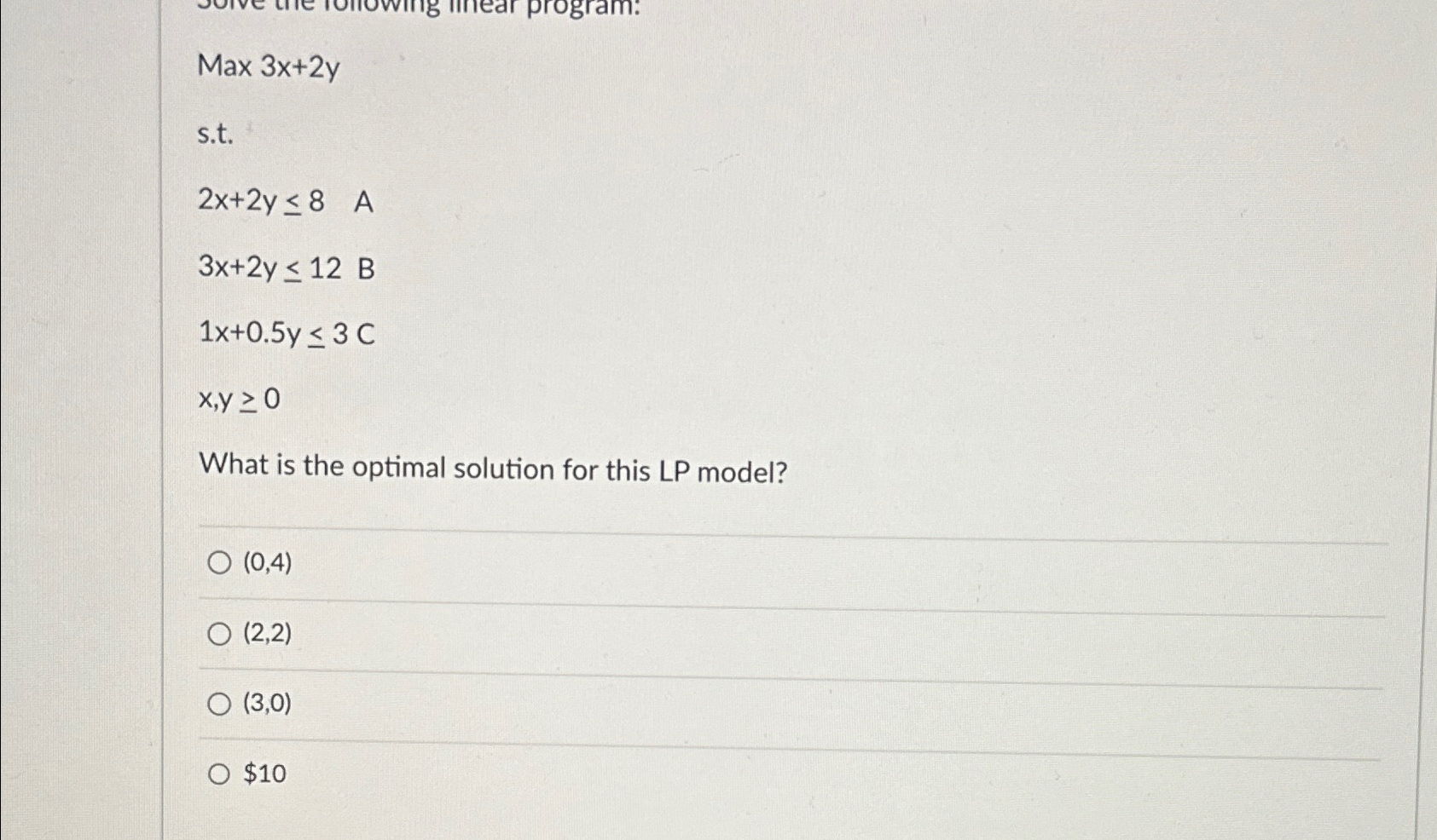 Max3x+2y s.t. 2x+2y8,A 3x+2y12,B 1x+0.5y3C x,y0 What is the optimal solution