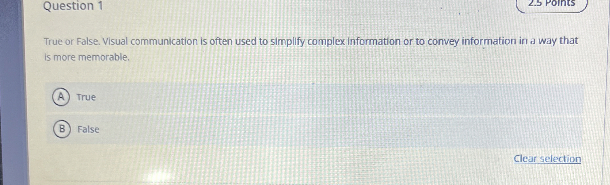  Question 1 2.5 Points True or False. Visual communication is often