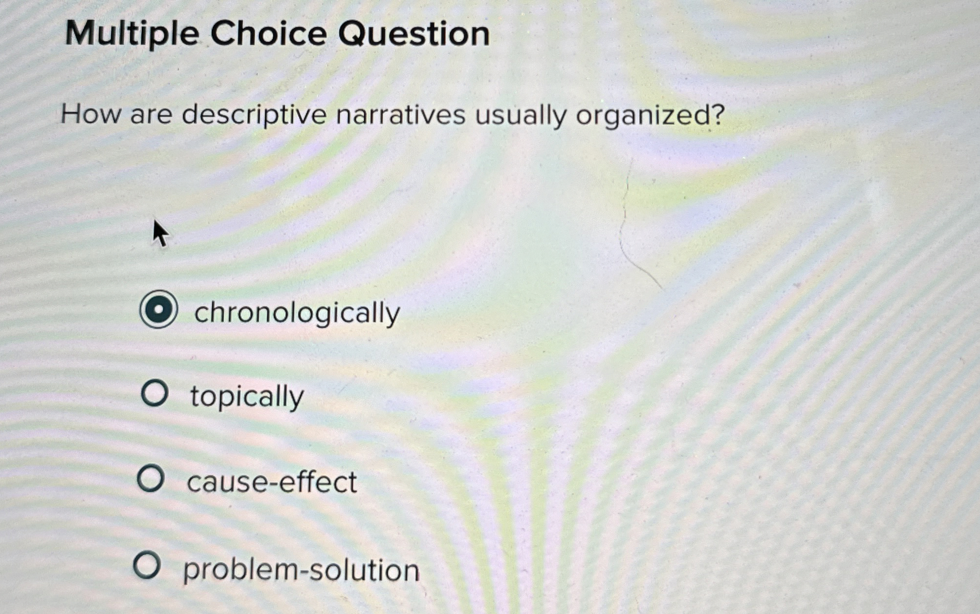 Multiple Choice Question How are descriptive narratives usually organized? chronologically topically