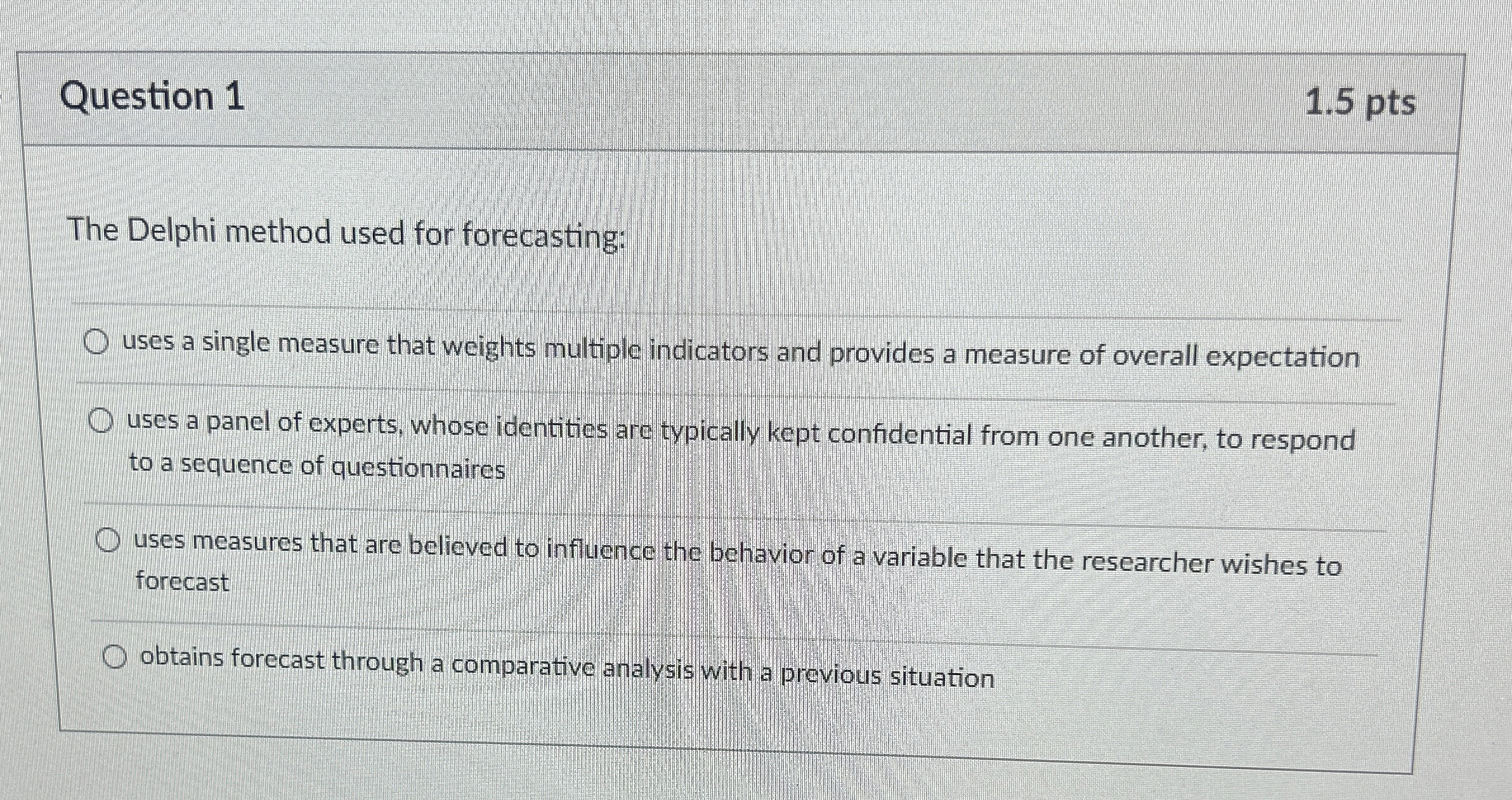  Question 1 1.5 pts The Delphi method used for forecasting: uses