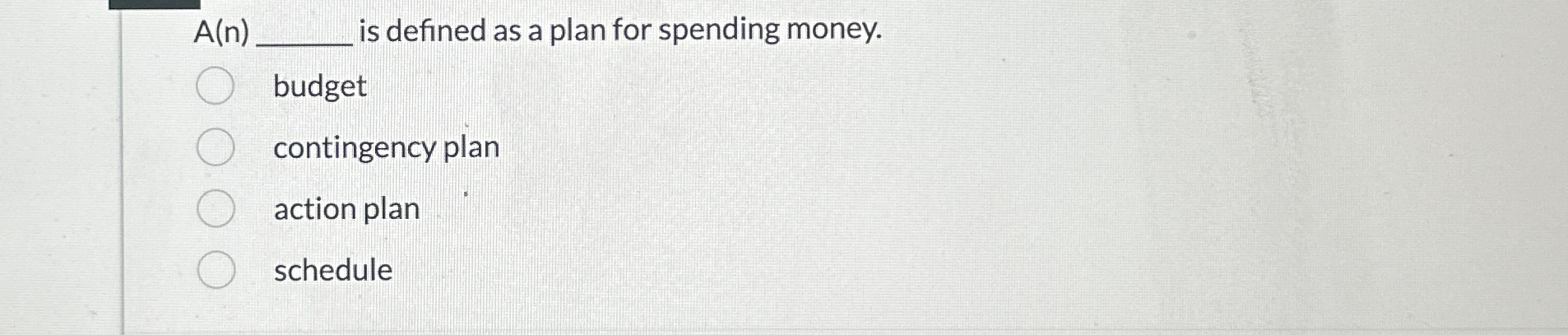  A(n) s defined as a plan for spending money. budget contingency