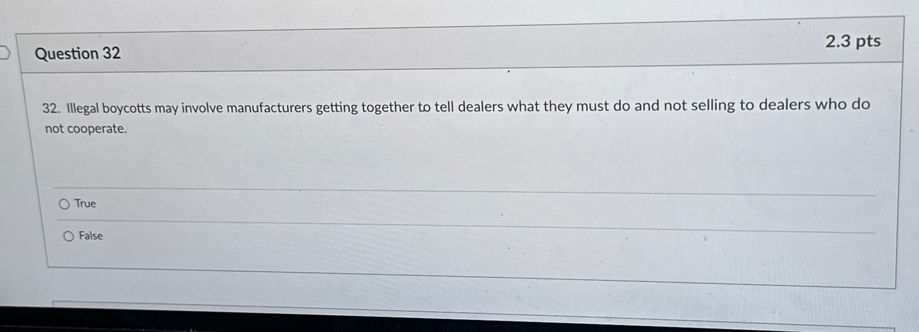 Question 32 2.3pts 32. Illegal boycotts may involve manufacturers getting together