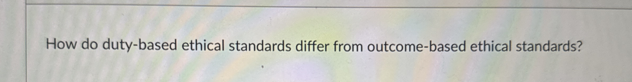  How do duty-based ethical standards differ from outcome-based ethical standards? 