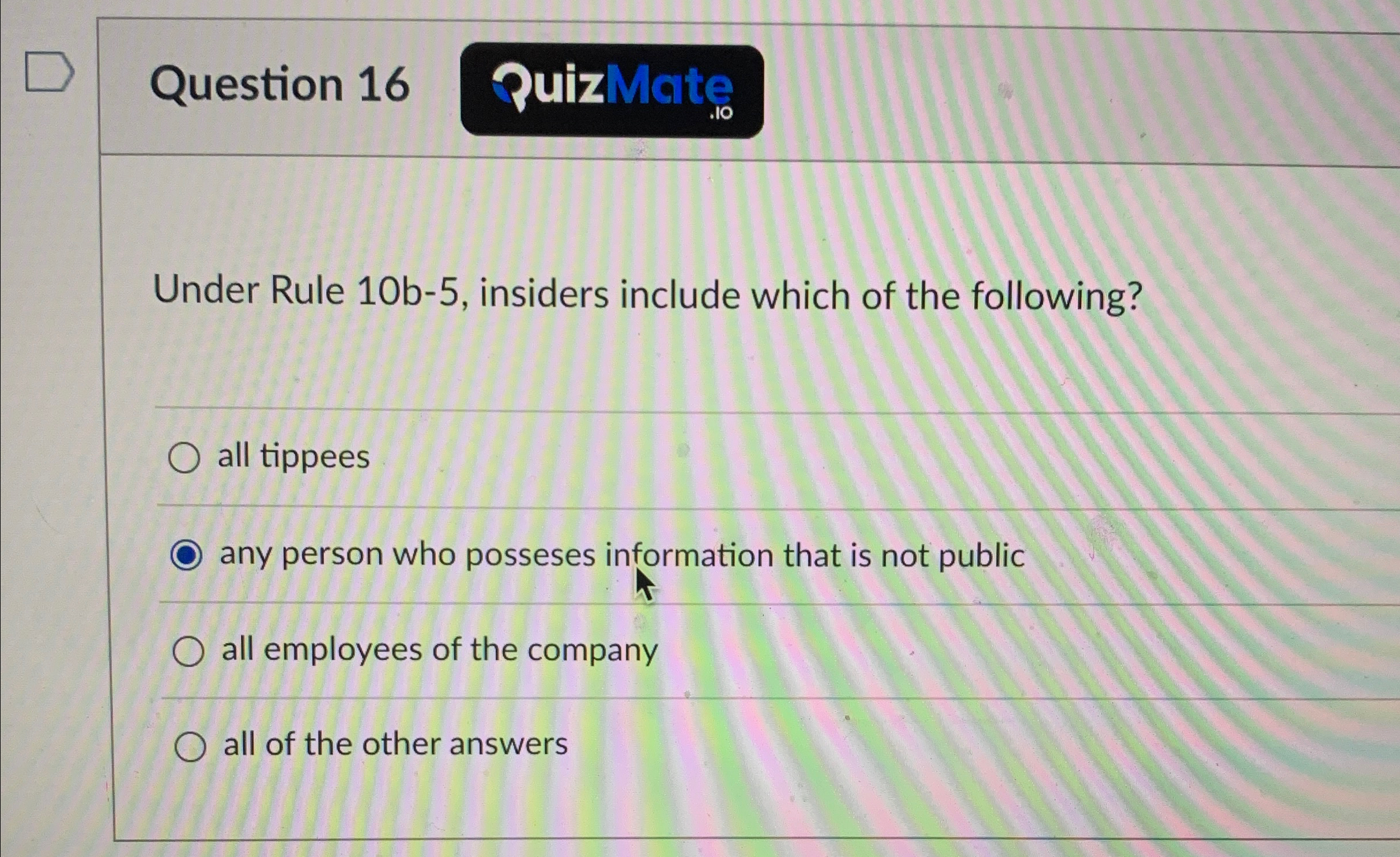  Question 16 Under Rule 10b-5, insiders include which of the following?