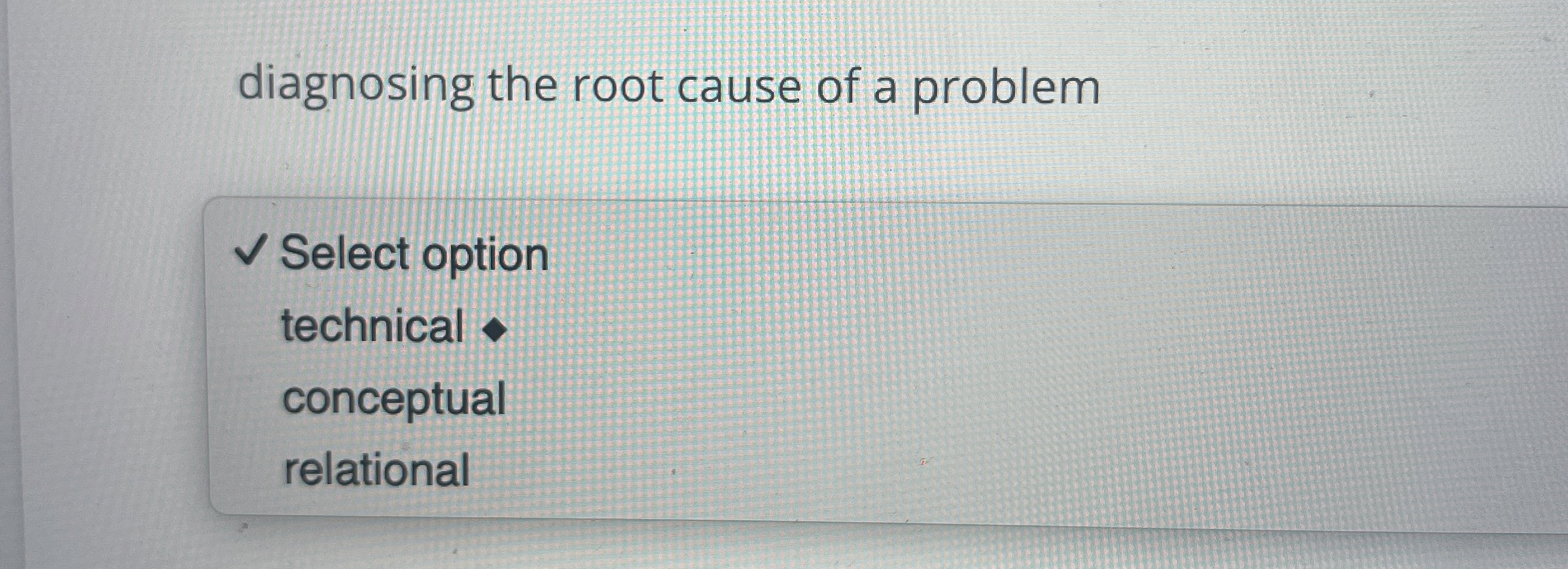  diagnosing the root cause of a problem Select option technical conceptual