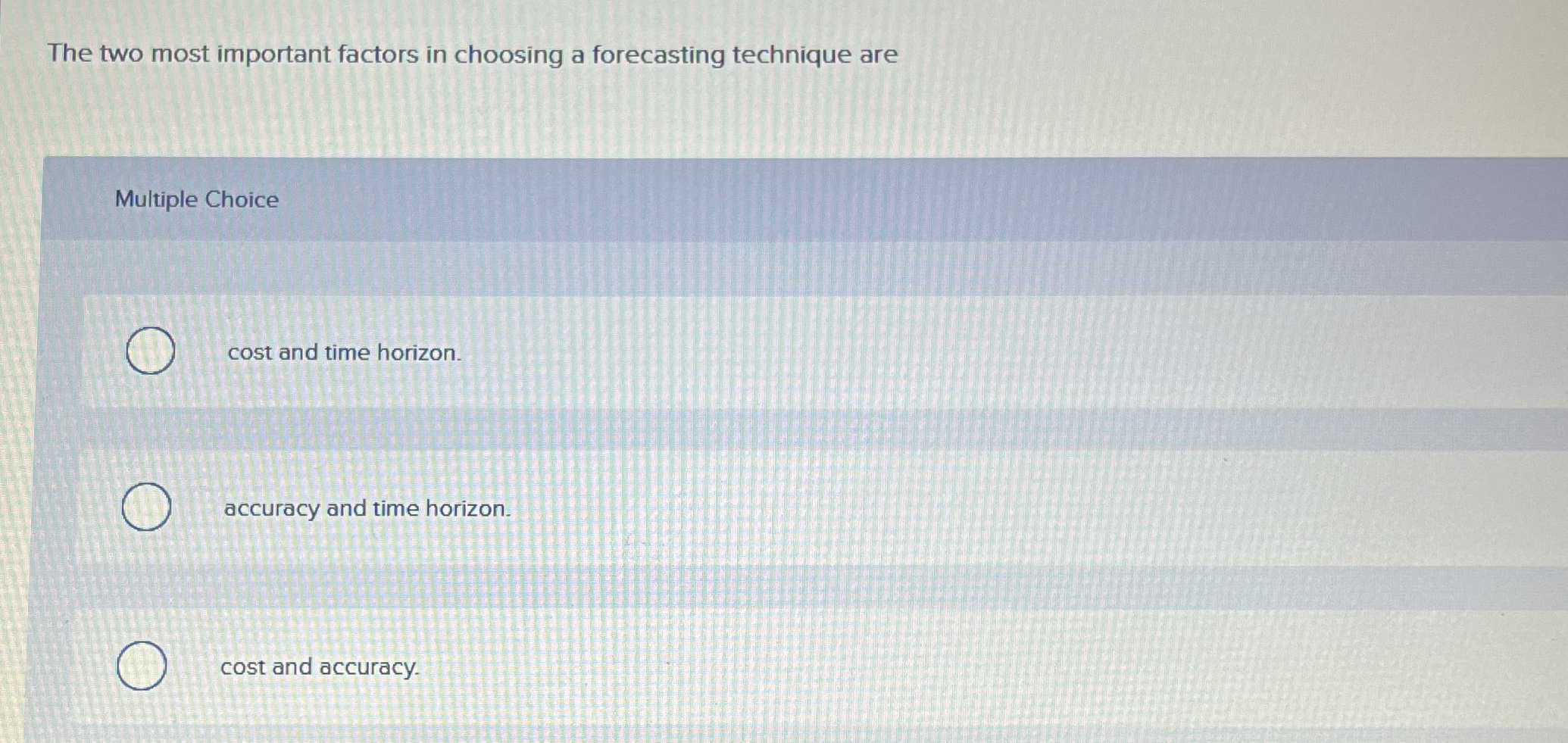  The two most important factors in choosing a forecasting technique are