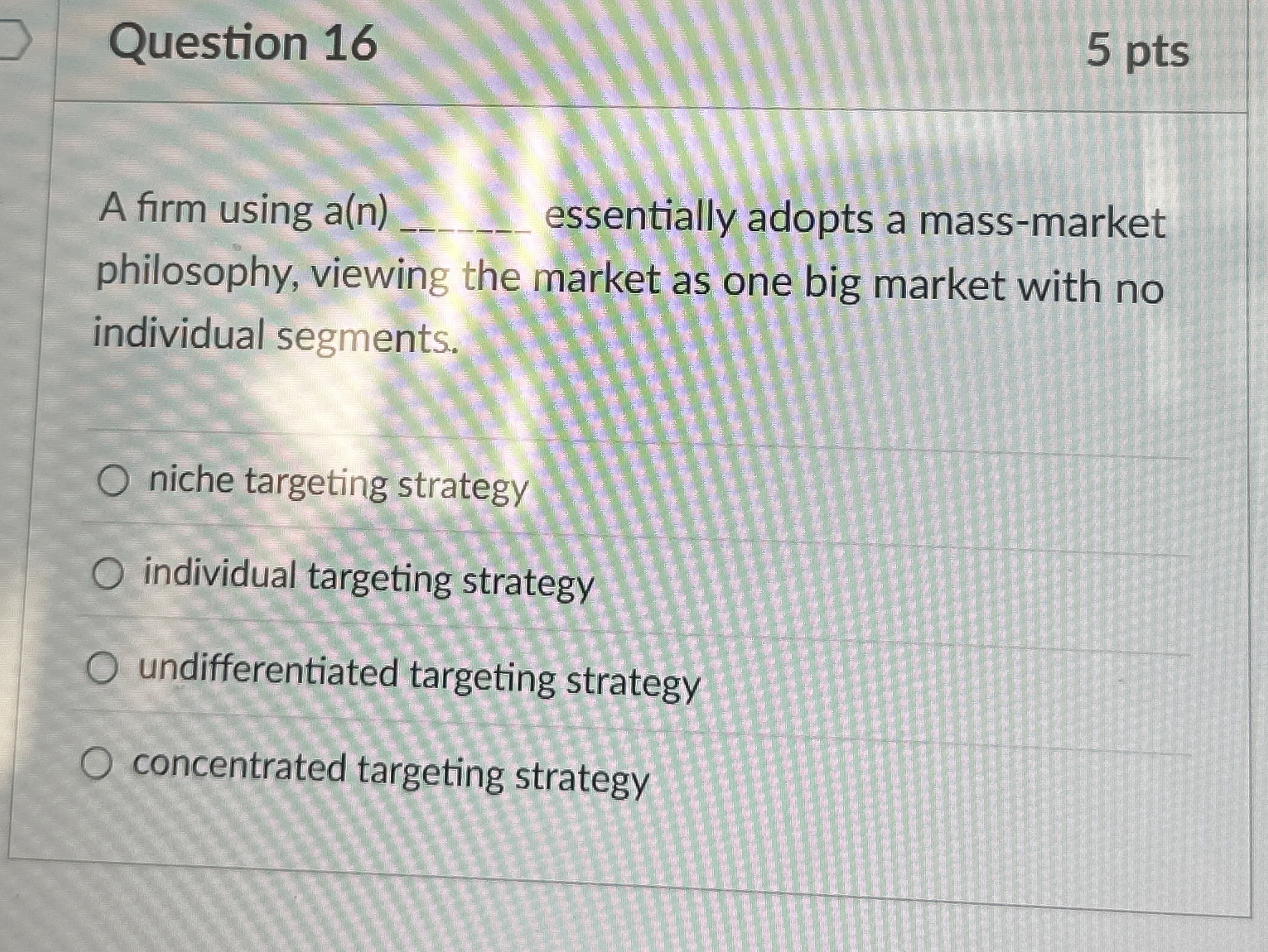  Question 16 A firm using a(n) essentially adopts a mass-market philosophy,