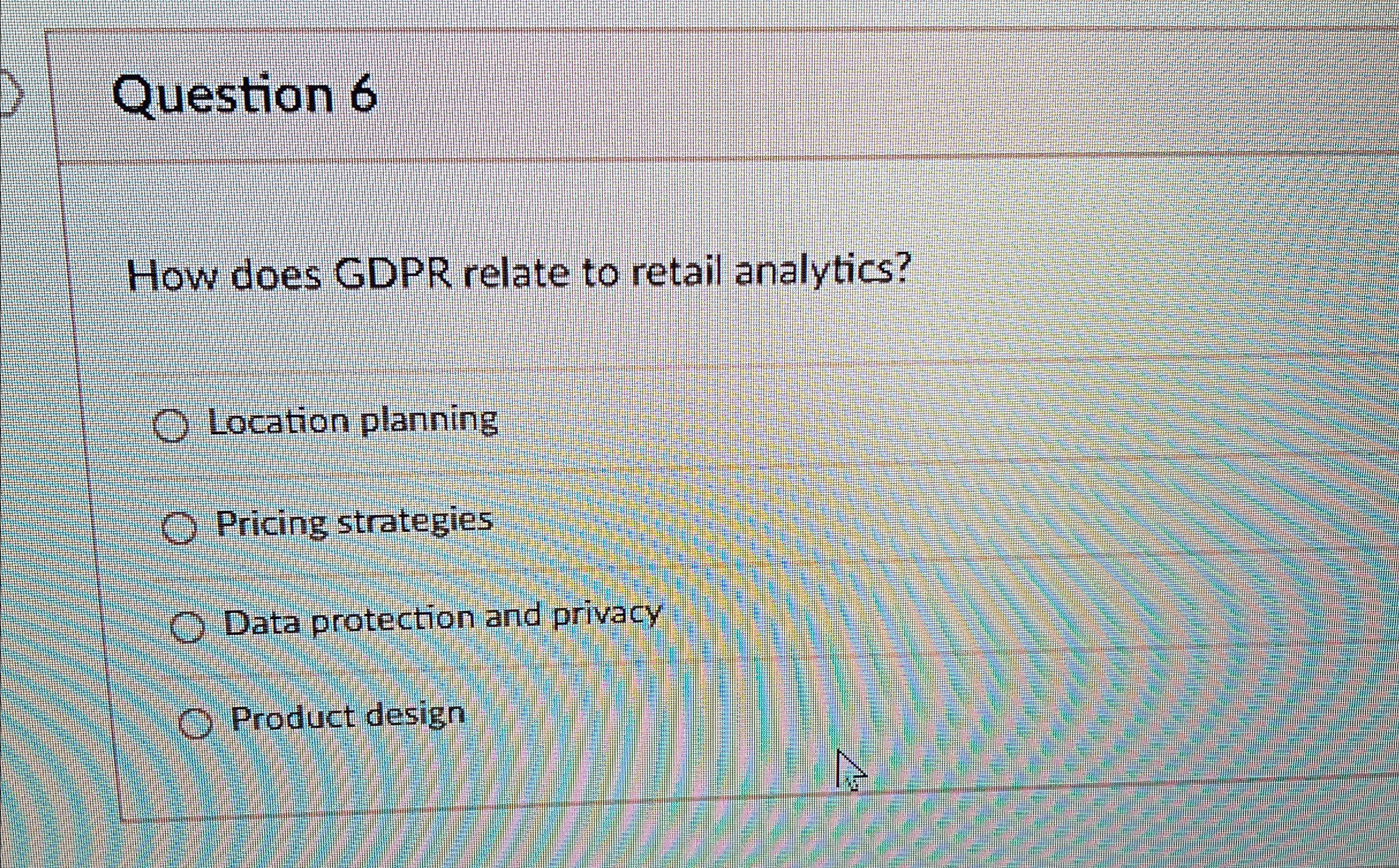  Question 6 How does GDPR relate to retail analytics? Location planning