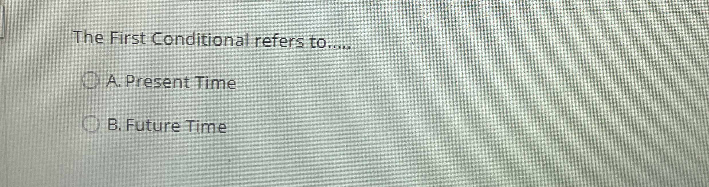  The First Conditional refers to..... A. Present Time B. Future Time
