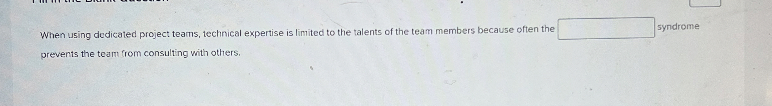  When using dedicated project teams, technical expertise is limited to the