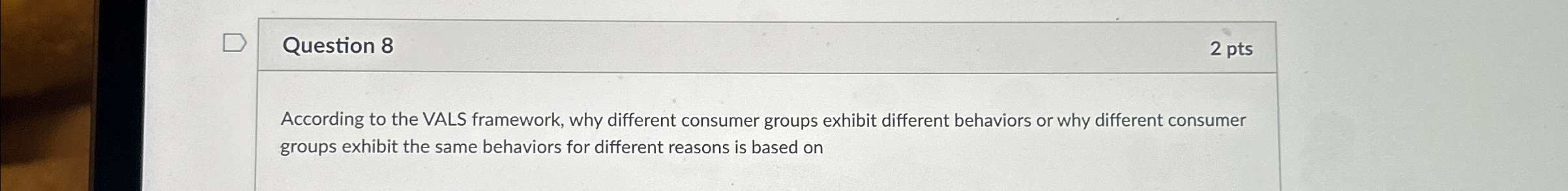  Question 8 2 pts According to the VALS framework, why different