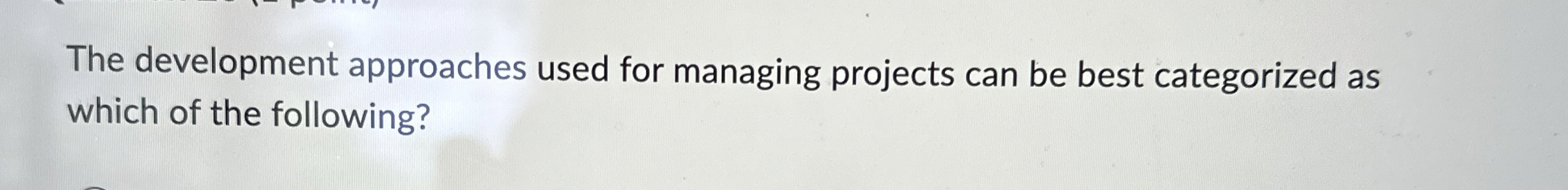  The development approaches used for managing projects can be best categorized