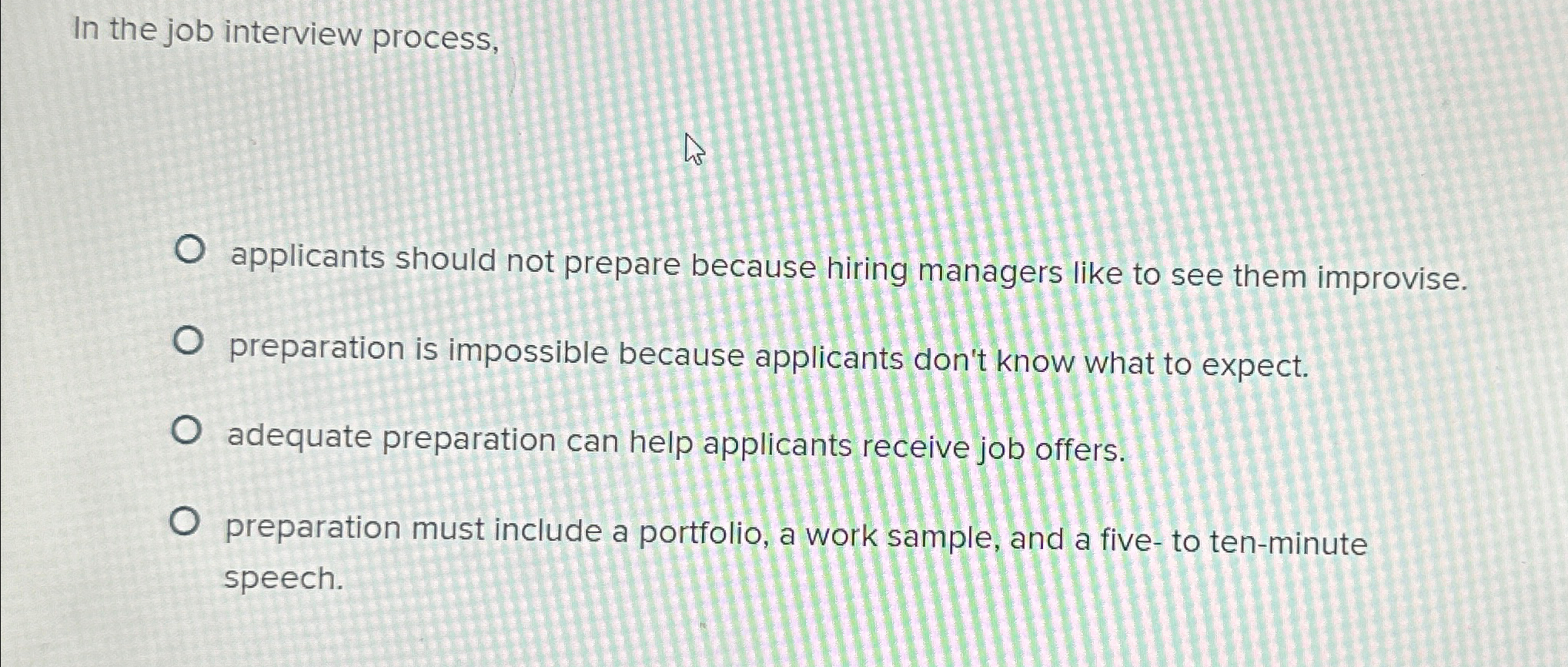  In the job interview process, applicants should not prepare because hiring