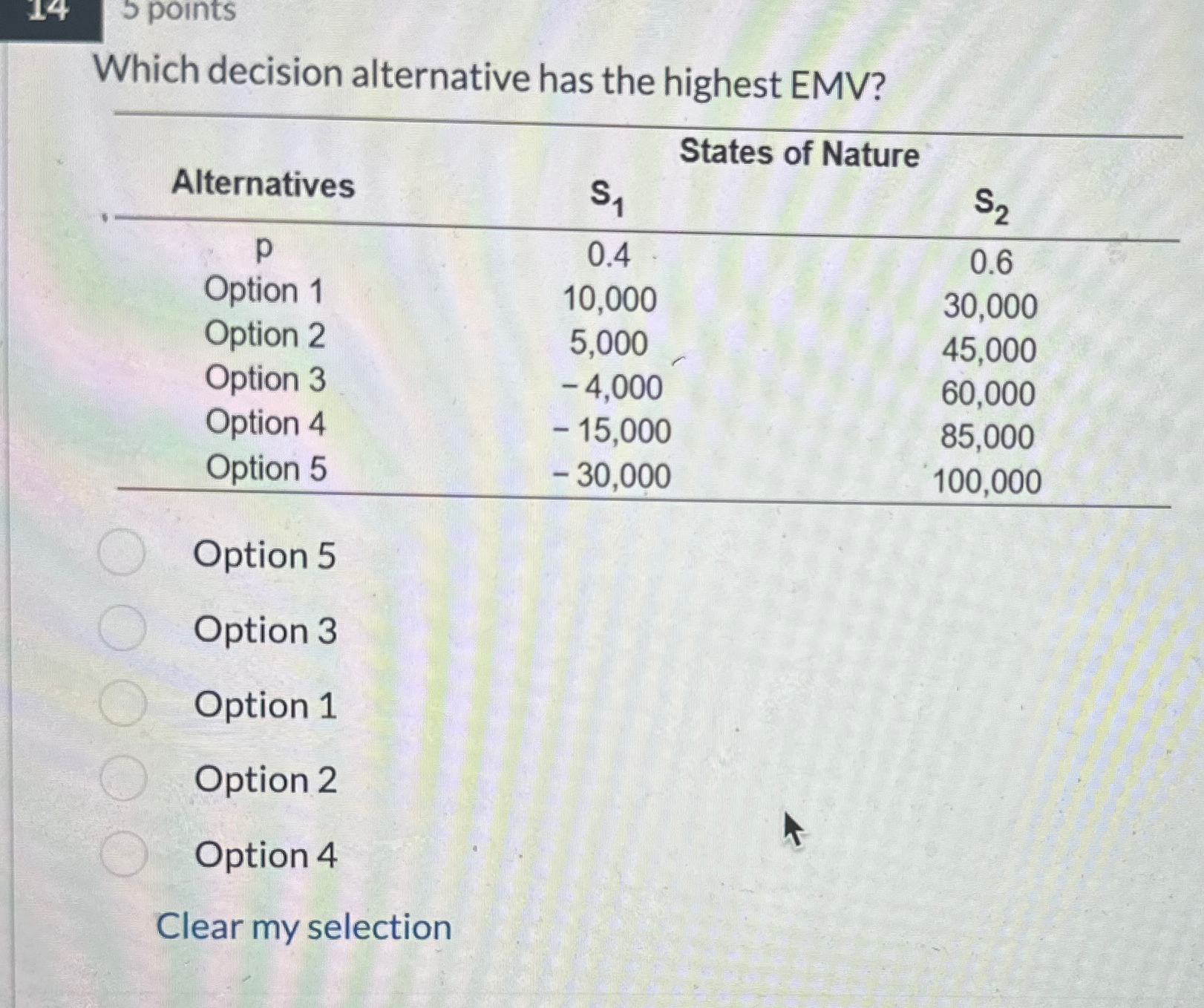  5 points Which decision alternative has the highest EMV? \table[[Alternatives,s1,States of