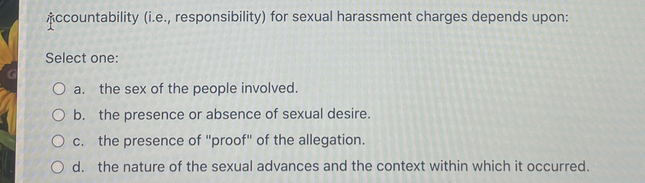  ccountability (i.e., responsibility) for sexual harassment charges depends upon: Select one: