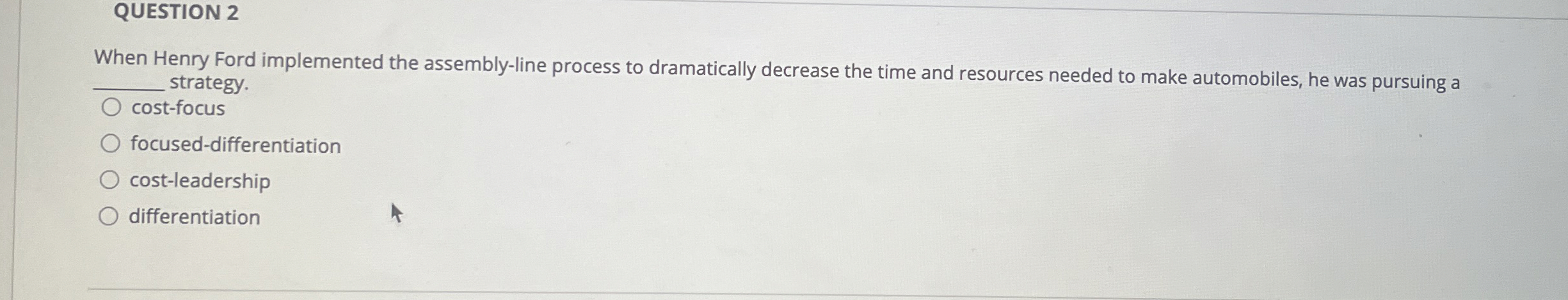  QUESTION 2 When Henry Ford implemented the assembly-line process to dramatically