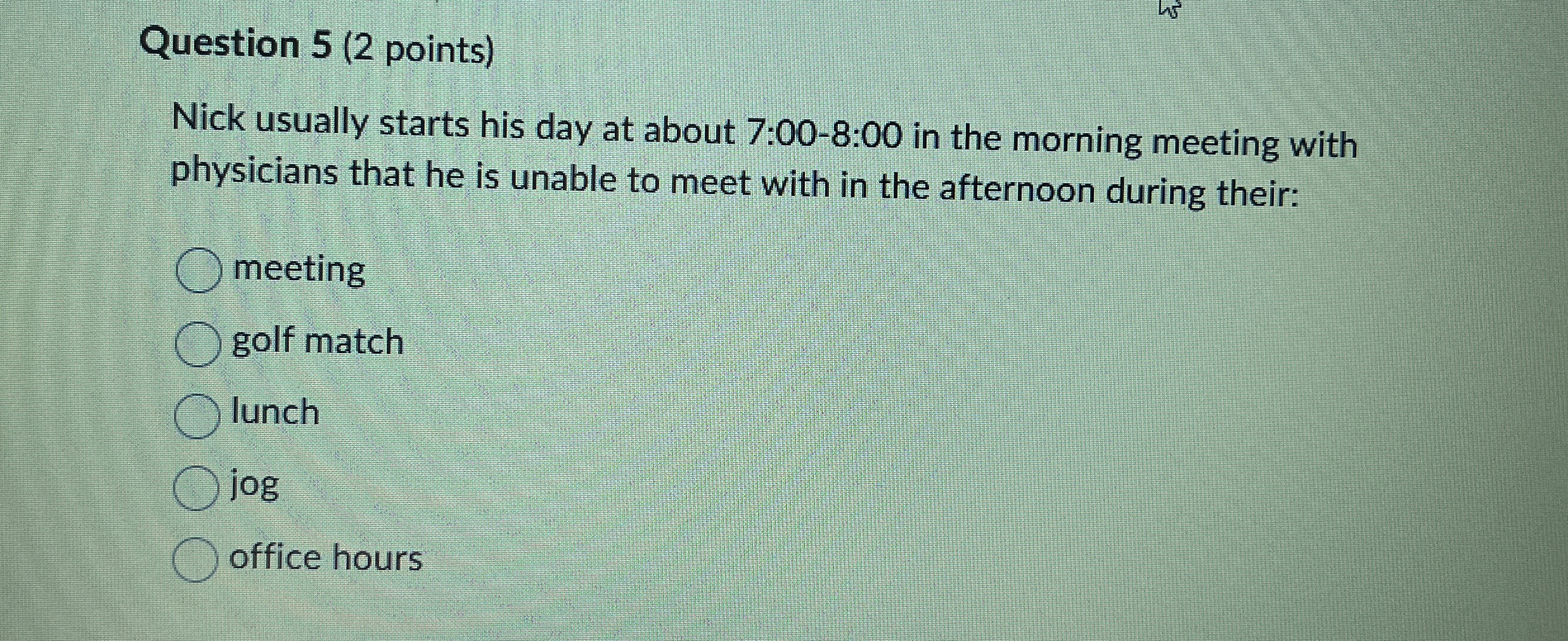  Question 5(2 points) Nick usually starts his day at about 7:00-8:00