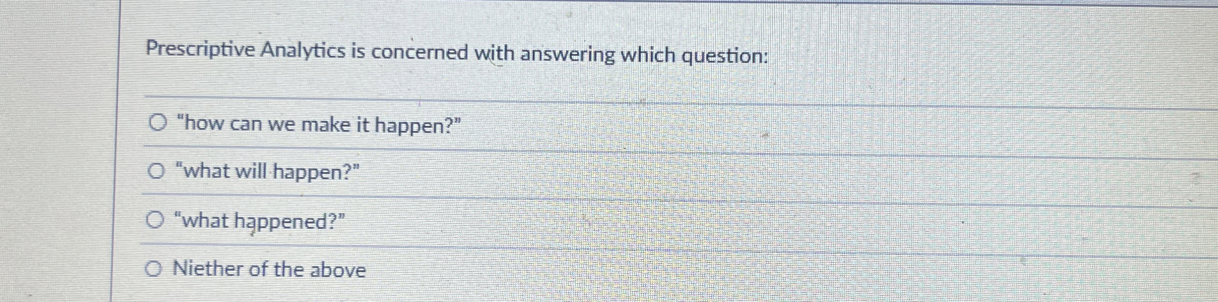  Prescriptive Analytics is concerned with answering which question: "how can we