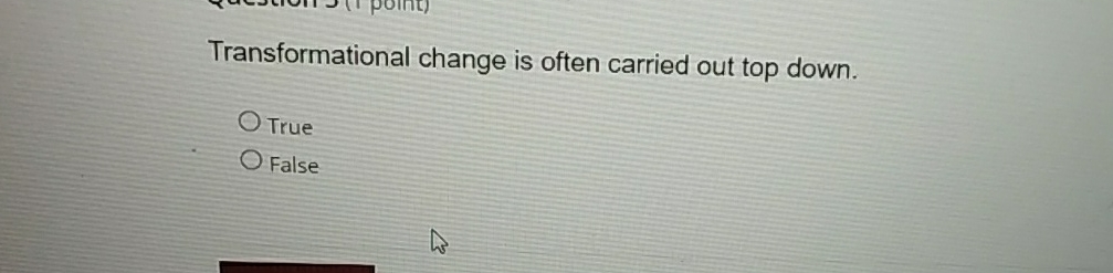 Transformational change is often carried out top down. True False 
