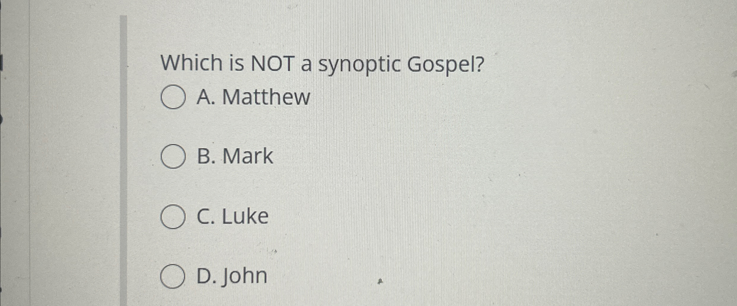  Which is NOT a synoptic Gospel? A. Matthew B. Mark C.