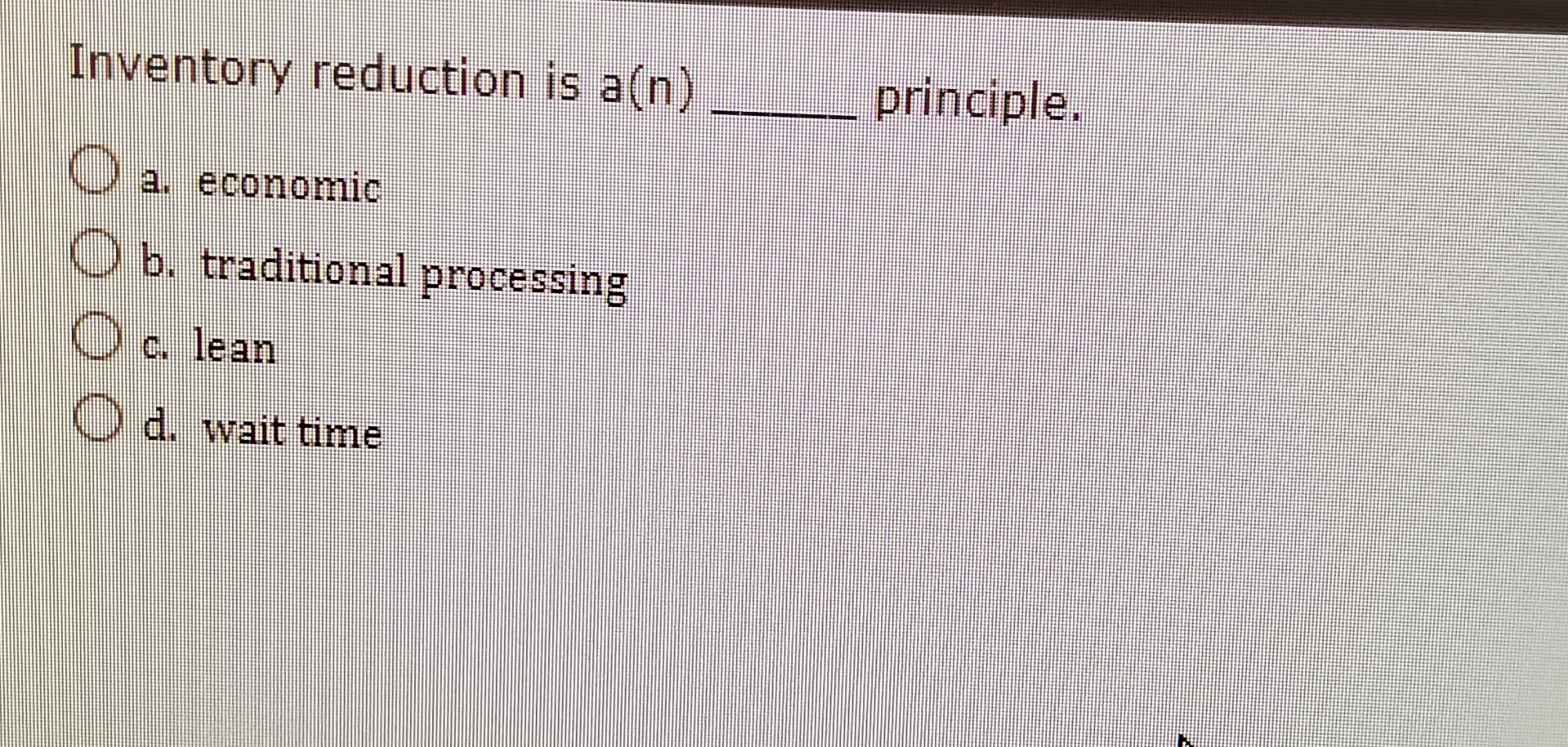  Inventory reduction is a(n)q, principle. a. economic b. traditional processing c.